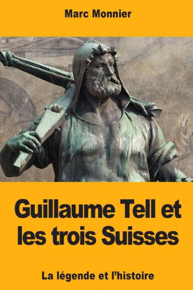 Guillaume Tell et les trois Suisses: La lï¿½gende et l'histoire