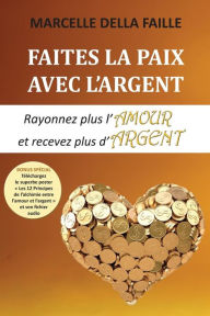 Title: Faites la paix avec l'argent: Rayonnez plus l'amour et recevez plus d'argent, Author: Marcelle della Faille
