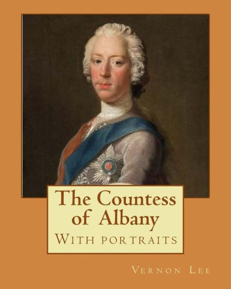 The Countess of Albany, By: Vernon Lee (With portraits).: Vernon Lee was the pseudonym of the British writer Violet Paget (14 October 1856 - 13 February 1935).