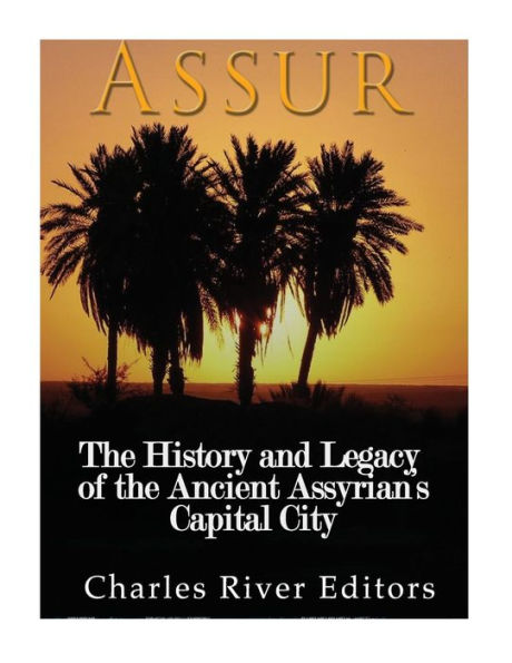 Assur: The History and Legacy of the Ancient Assyrian Empire?s Capital City