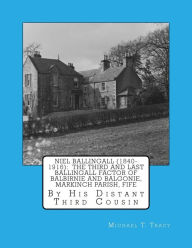 Title: Niel Ballingall (1840-1916): The Third and Last Ballingall Factor of Balbirnie and Balgonie, Markinch Parish, Fife: By His Distant Third Cousin, Author: Michael T. Tracy