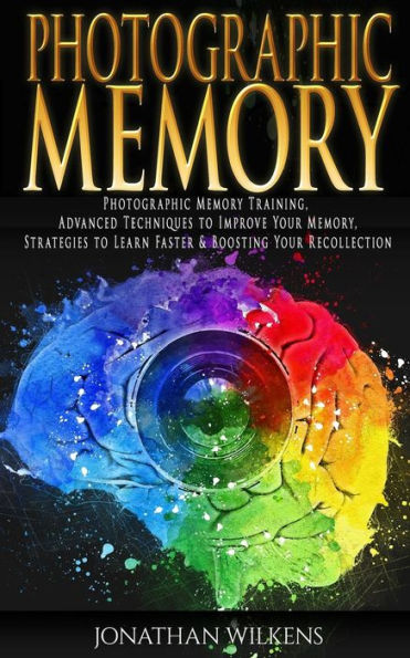 Photographic Memory: Photographic Memory Training, Advanced Techniques to Improve Your Memory & Strategies to Learn Faster