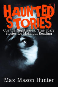 Title: Haunted Stories: Cue the Nightmares: True Scary Stories for Midnight Reading, Author: Max Mason Hunter