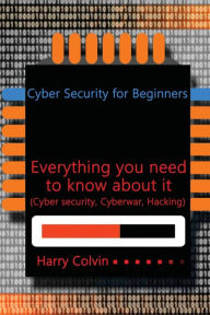 Title: Cyber Security for Beginners: Everything you need to know about it (Cyber security, Cyberwar, Hacking), Author: Harry Colvin