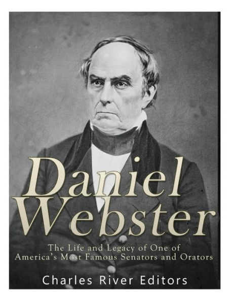Daniel Webster: The Life and Legacy of One of America's Most Famous Senators and Orators