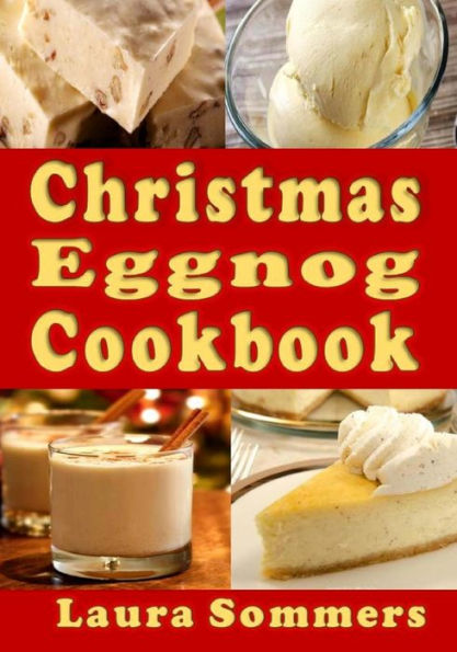 Christmas Eggnog Cookbook: Drink Recipes and Dishes Flavored with