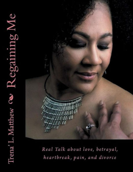 Regaining Me: :Real Talk about love, betrayal, heartbreak, pain, and divorce