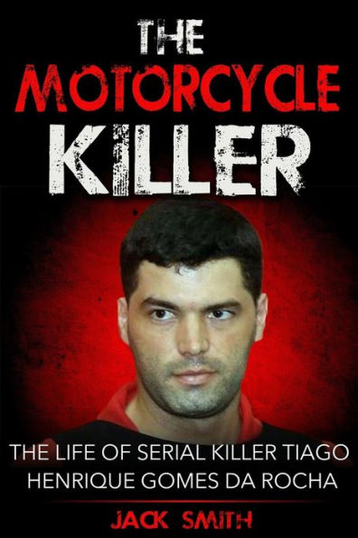 The Motorcycle Killer: The Life of Serial Killer Tiago Henrique Gomes de Rocha