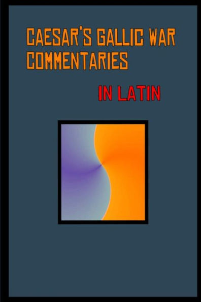 Caesar's Gallic War Commentaries in Latin: Commentariorum de Bello Gallico