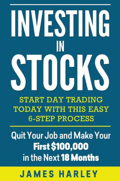 Investing in stocks: Start Day Trading Today with This Easy 6-Step Process. Quit Your Job and Make Your First $100,000 in the Next 18 Months