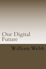 Title: Our Digital Future: Smart analysis of smart technology, Author: William Webb