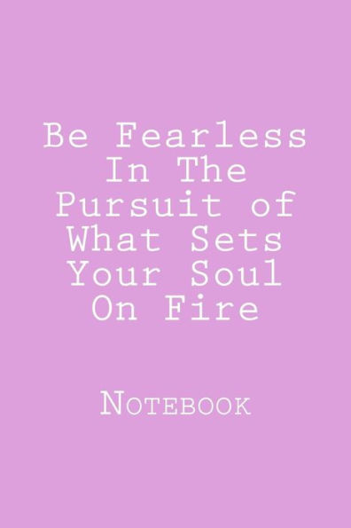 Be Fearless In The Pursuit of What Sets Your Soul On Fire: Inspirational Notebook