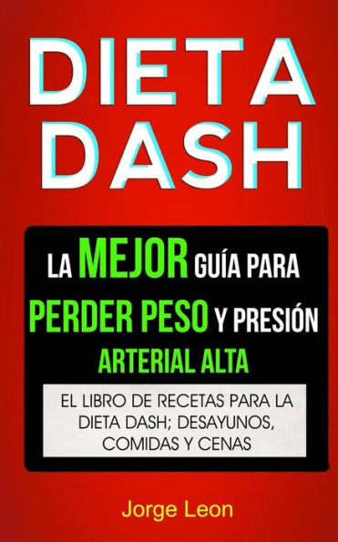 Dieta Dash (Colección): La Mejor Guía Para Perder Peso Y Presión Arterial Alta: Recetas Para Adelgazar: El libro de recetas para la dieta Dash; desayunos, comidas y cenas