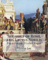 Title: The spirit of Rome, and, Laurus Nobilis. By: Vernon Lee: Vernon Lee was the pseudonym of the British writer Violet Paget (14 October 1856 - 13 February 1935)., Author: Vernon Lee
