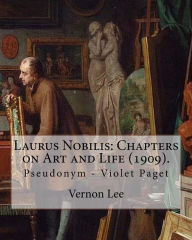 Title: Laurus Nobilis: Chapters on Art and Life (1909). By: Vernon Lee: Vernon Lee was the pseudonym of the British writer Violet Paget (14 October 1856 - 13 February 1935)., Author: Vernon Lee