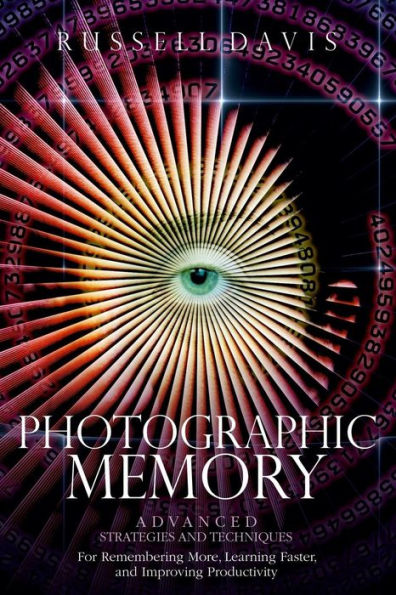 Photographic Memory: Advanced Strategies and Techniques For Remembering More, Learning Faster, and Improving Productivity
