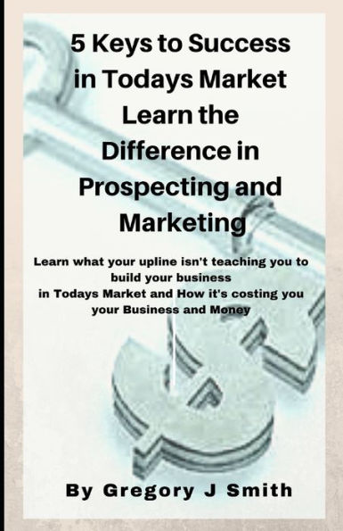 5 Keys To Success in Todays Market Learn the Difference in Prospecting and M