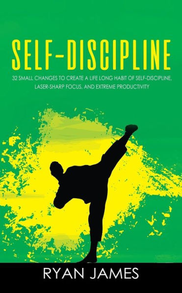 Self-Discipline: 32 Small Changes to Create a Life Long Habit of Self-Discipline, Laser-Sharp Focus, and Extreme Productivity