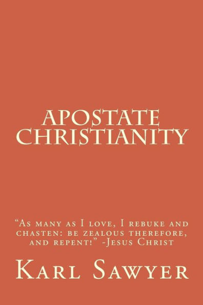 Apostate Christianity: "As many as I love, I rebuke and chasten: be zealous therefore, and repent!" -Jesus Christ