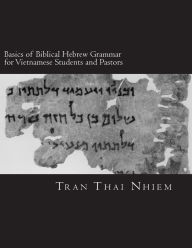 Title: Basics of Biblical Hebrew Grammar for Vietnamese Students and Pastors: Hebrew Grammar in the Old Testament- For Vietnamese, Author: Nhiem T Tran