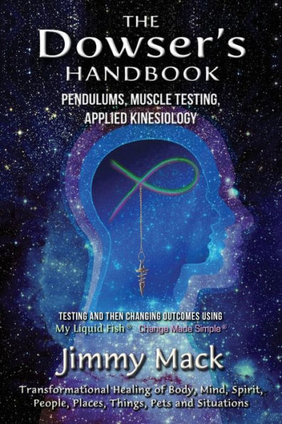 The Dowser's Handbook: Pendulums, Muscle Testing, Applied Kinesiology (Testing and then changing outcomes using My Liquid Fish - Change Made Simple)