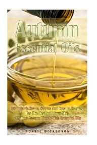 Title: Autumn Essential Oils: 59 Organic Soaps, Scrubs And Creams Recipes For The Health Of Your Skin + 33 Best Autumn Blends With Essential Oils: (Essential Oils, Natural Recipes, Aromatherapy), Author: Bonnie Dickerson