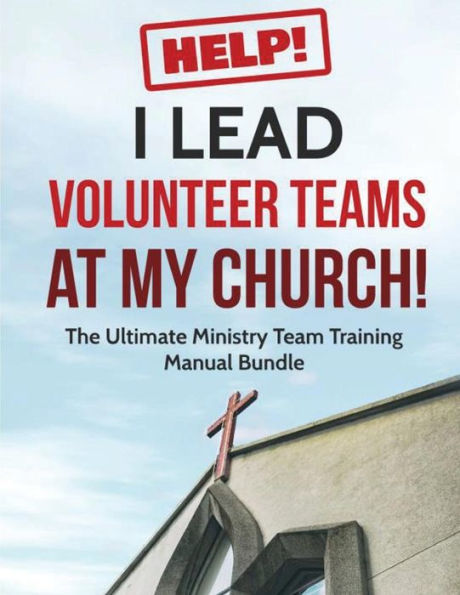 Help! I Lead Volunteer Teams At My Church!: The Ultimate Ministry Team Training Manual Bundle