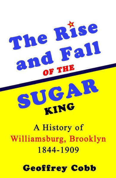 The Rise and Fall of the Sugar King: A History of Williamsburg, Brooklyn 1844-1909