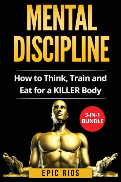 Mental Discipline: How to Think, Train and Eat for a KILLER Body