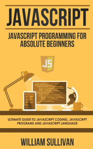 Title: JavaScript: JavaScript Programming For Absolute Beginner's Ultimate Guide to JavaScript Coding, JavaScript Programs and JavaScript Language, Author: William Sullivan