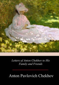 Title: Letters of Anton Chekhov to His Family and Friends, Author: Constance Garnett