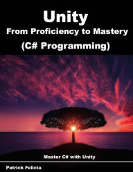 Title: Unity from Proficiency to Mastery (C# Programming): Master C# with Unity, Author: Patrick Felicia