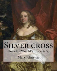 Title: Silver cross By: Mary Johnston: Novel (World's classic's), Author: Mary Johnston