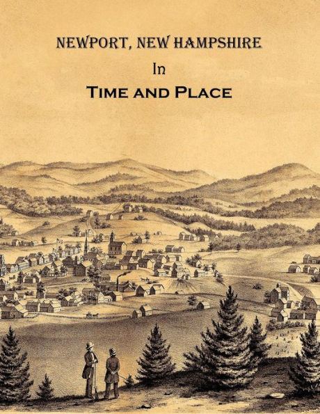 Newport New Hampshire in Time and Place: A History of Untold Stories, Famous Faces and Forgotten Places in Newport, New Hampshire