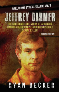 Title: Jeffrey Dahmer: The Gruesome True Story of a Hungry Cannibalistic Rapist and Necrophiliac Serial Killer, Author: True Crime Seven