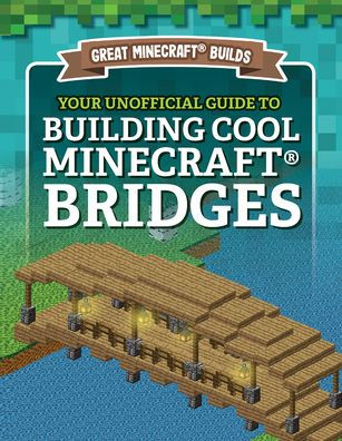 Your Unofficial Guide to Building Cool Minecraft® Bridges