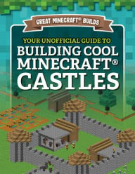 Title: Your Unofficial Guide to Building Cool Minecraft® Castles, Author: S. D. Morison