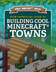 Title: Your Unofficial Guide to Building Cool Minecraft® Towns, Author: S. D. Morison