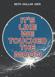 Title: It's Like We Touched the Moon, Author: Beth Hollar Gier