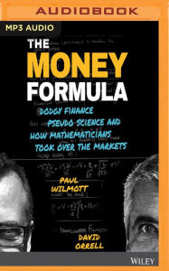 Title: The Money Formula: Dodgy Finance, Pseudo Science, and How Mathematicians Took Over the Markets, Author: Paul Wilmott