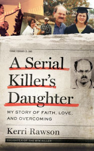 Title: A Serial Killer's Daughter: My Story of Faith, Love, and Overcoming, Author: Kerri Rawson