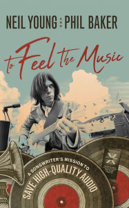 Title: To Feel the Music: A Songwriter's Mission to Save High-Quality Audio, Author: Neil Young