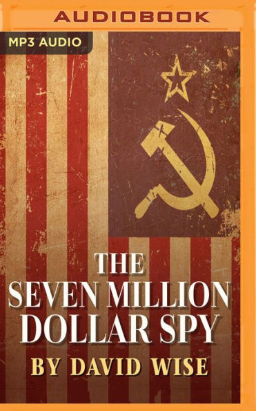 the seven million Dollar Spy: How one determined investigator, dollars-- and a death threat by Russian Mafia-- led to capture of most dangerous mole ever unmasked inside U.S. intelligence