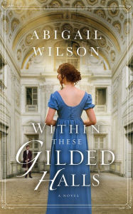 Title: Within These Gilded Halls: A Regency Romance, Author: Abigail Wilson