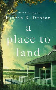 Title: A Place to Land, Author: Lauren K. Denton