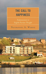 Title: The Call to Happiness: Eudaimonism in English Puritan Thought, Author: Nathaniel A. Warne