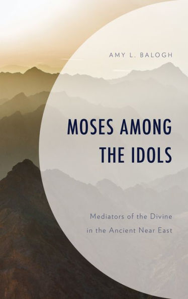 Moses among the Idols: Mediators of Divine Ancient Near East