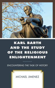 Title: Karl Barth and the Study of the Religious Enlightenment: Encountering the Task of History, Author: Michael Jimenez