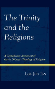 Title: The Trinity and the Religions: A Cappadocian Assessment of Gavin D'Costa's Theology of Religions, Author: Loe Joo Tan