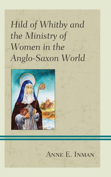 Hild of Whitby and the Ministry Women Anglo-Saxon World